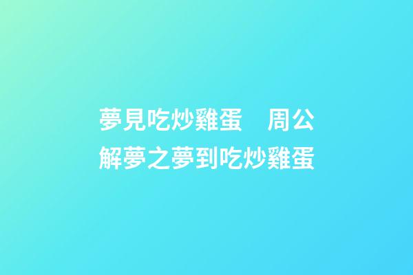 夢見吃炒雞蛋　周公解夢之夢到吃炒雞蛋